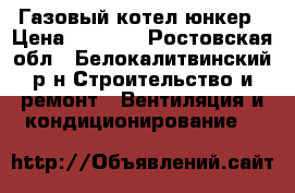Газовый котел юнкер › Цена ­ 3 000 - Ростовская обл., Белокалитвинский р-н Строительство и ремонт » Вентиляция и кондиционирование   